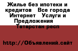 Жилье без ипотеки и кредитов - Все города Интернет » Услуги и Предложения   . Татарстан респ.